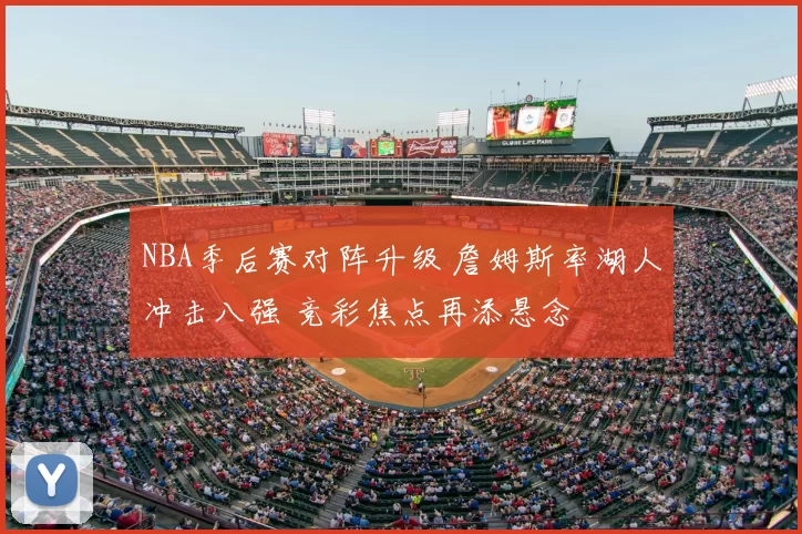 NBA季后赛对阵升级 詹姆斯率湖人冲击八强 竞彩焦点再添悬念