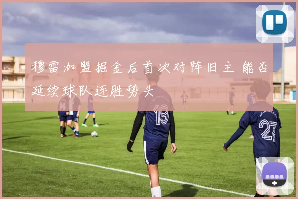 穆雷加盟掘金后首次对阵旧主 能否延续球队连胜势头