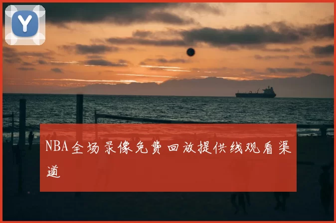 NBA全场录像免费回放提供线观看渠道