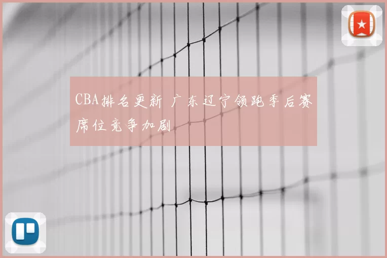CBA排名更新 广东辽宁领跑季后赛席位竞争加剧