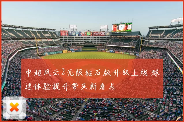 中超风云2无限钻石版升级上线 球迷体验提升带来新看点