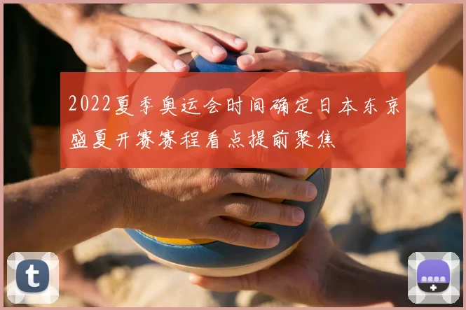 2022夏季奥运会时间确定日本东京盛夏开赛赛程看点提前聚焦