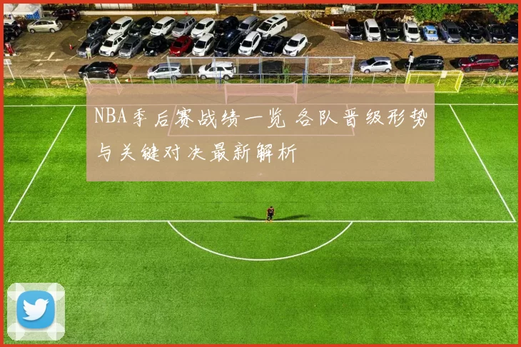 NBA季后赛战绩一览 各队晋级形势与关键对决最新解析