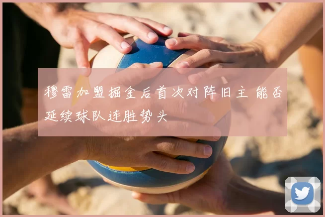 穆雷加盟掘金后首次对阵旧主 能否延续球队连胜势头