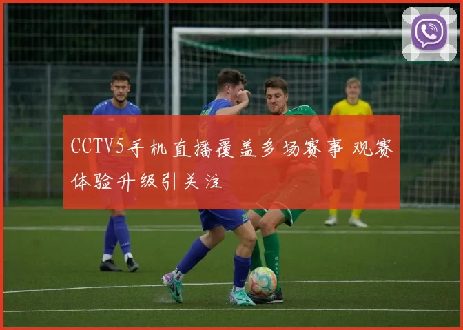 CCTV5手机直播覆盖多场赛事 观赛体验升级引关注