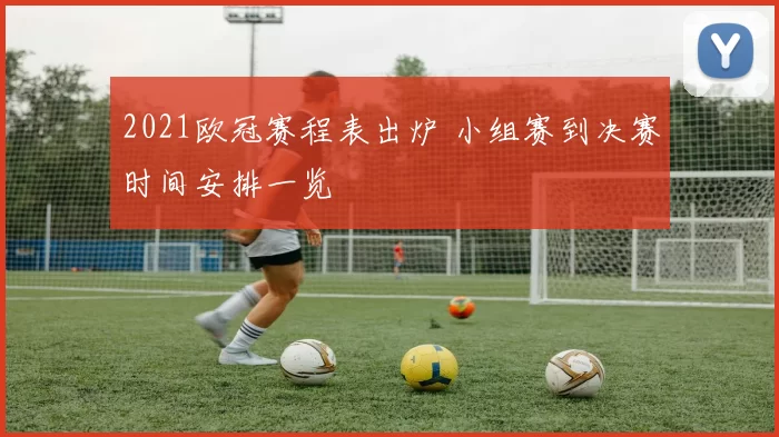 2021欧冠赛程表出炉 小组赛到决赛时间安排一览