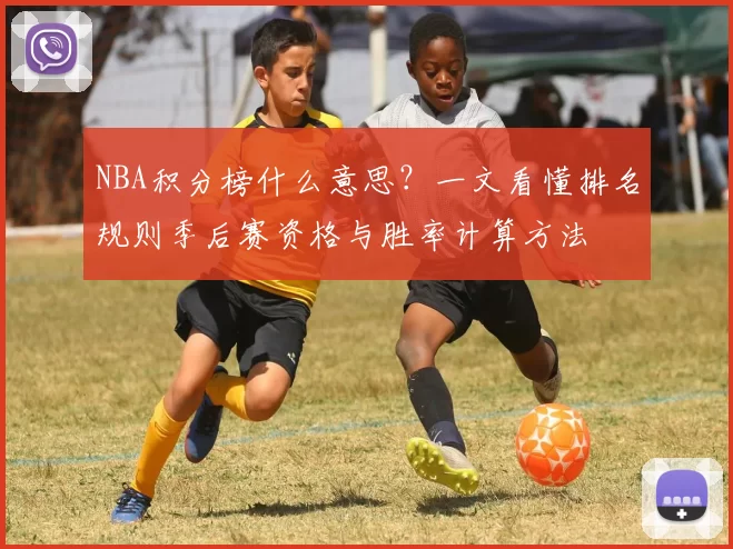 NBA积分榜什么意思？一文看懂排名规则季后赛资格与胜率计算方法