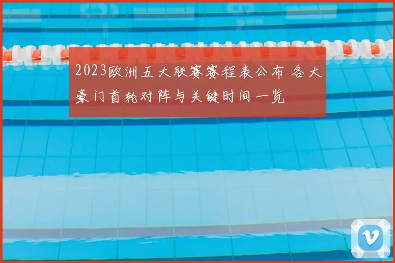 2023欧洲五大联赛赛程表公布 各大豪门首轮对阵与关键时间一览