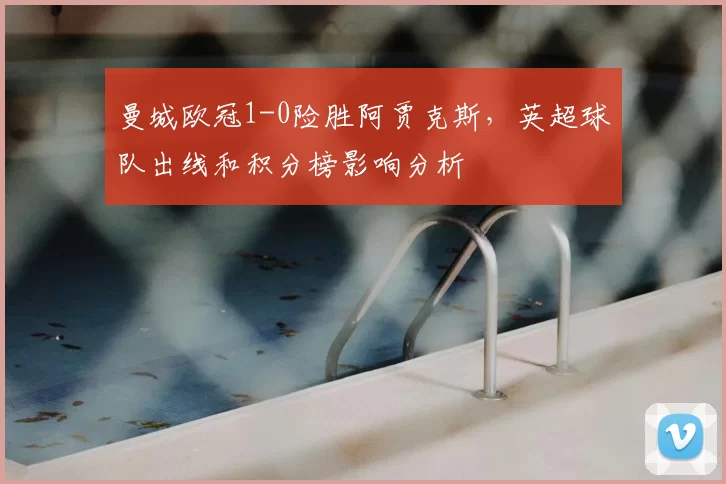 曼城欧冠1-0险胜阿贾克斯，英超球队出线和积分榜影响分析
