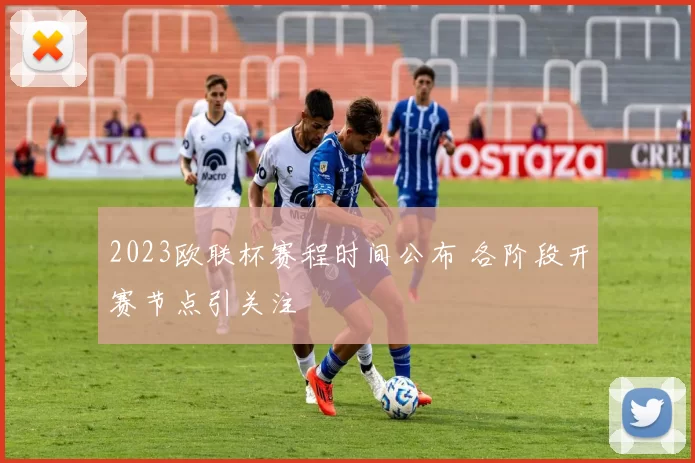 2023欧联杯赛程时间公布 各阶段开赛节点引关注