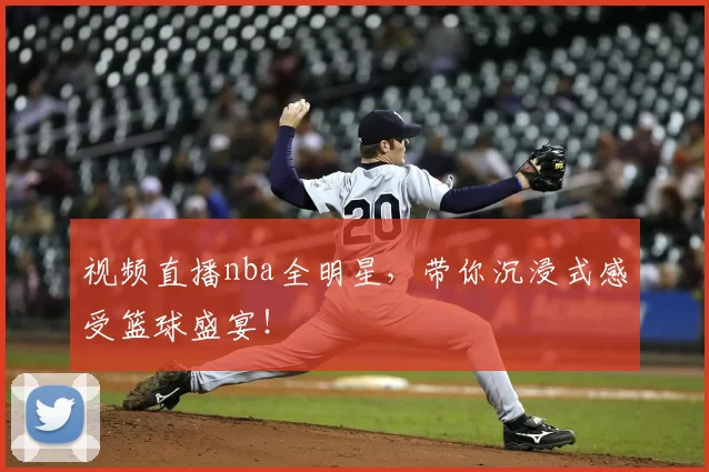 视频直播nba全明星，带你沉浸式感受篮球盛宴！