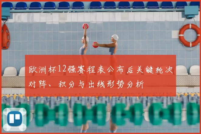 欧洲杯12强赛程表公布后关键轮次对阵、积分与出线形势分析